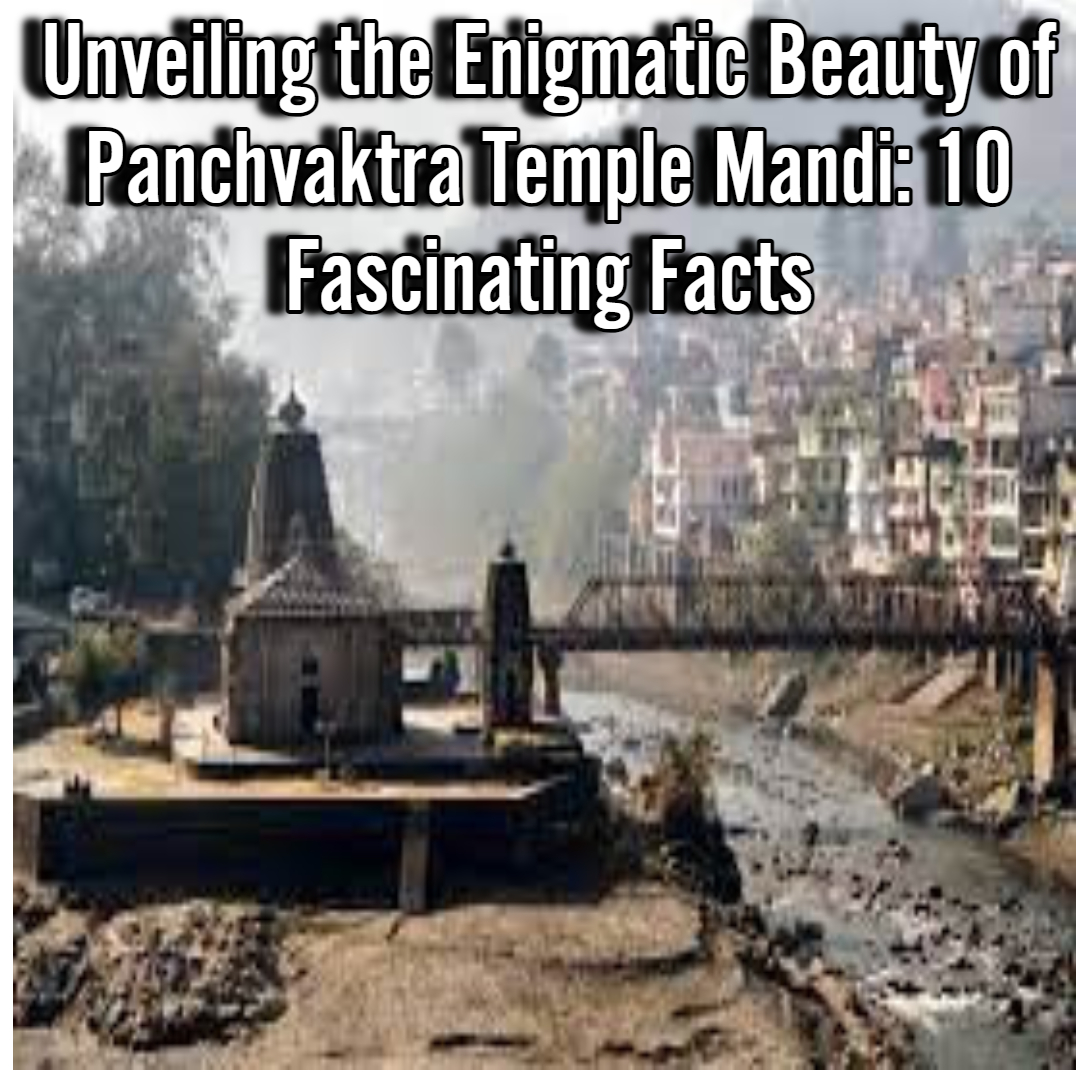 Unveiling the Enigmatic Beauty of Panchvaktra Temple Mandi: 10 Fascinating Facts